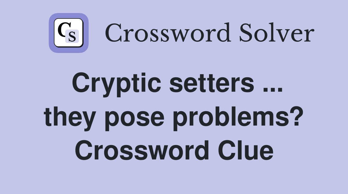 Cryptic setters ... they pose problems? Crossword Clue