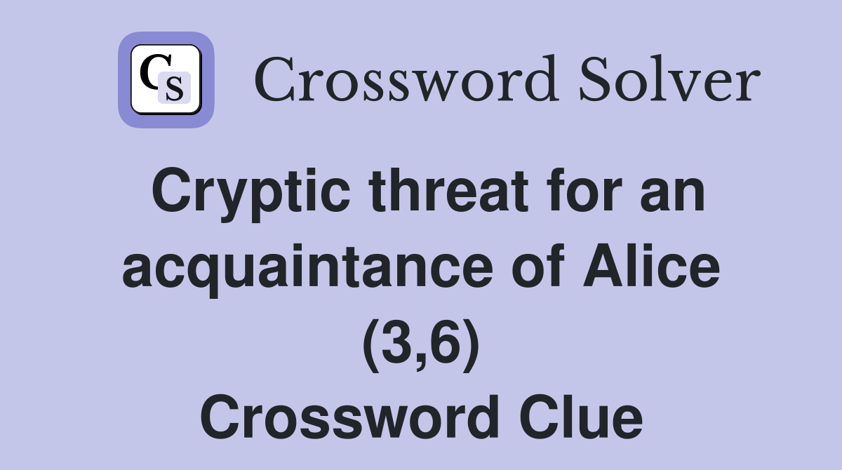 Cryptic threat for an acquaintance of Alice (3,6) Crossword Clue