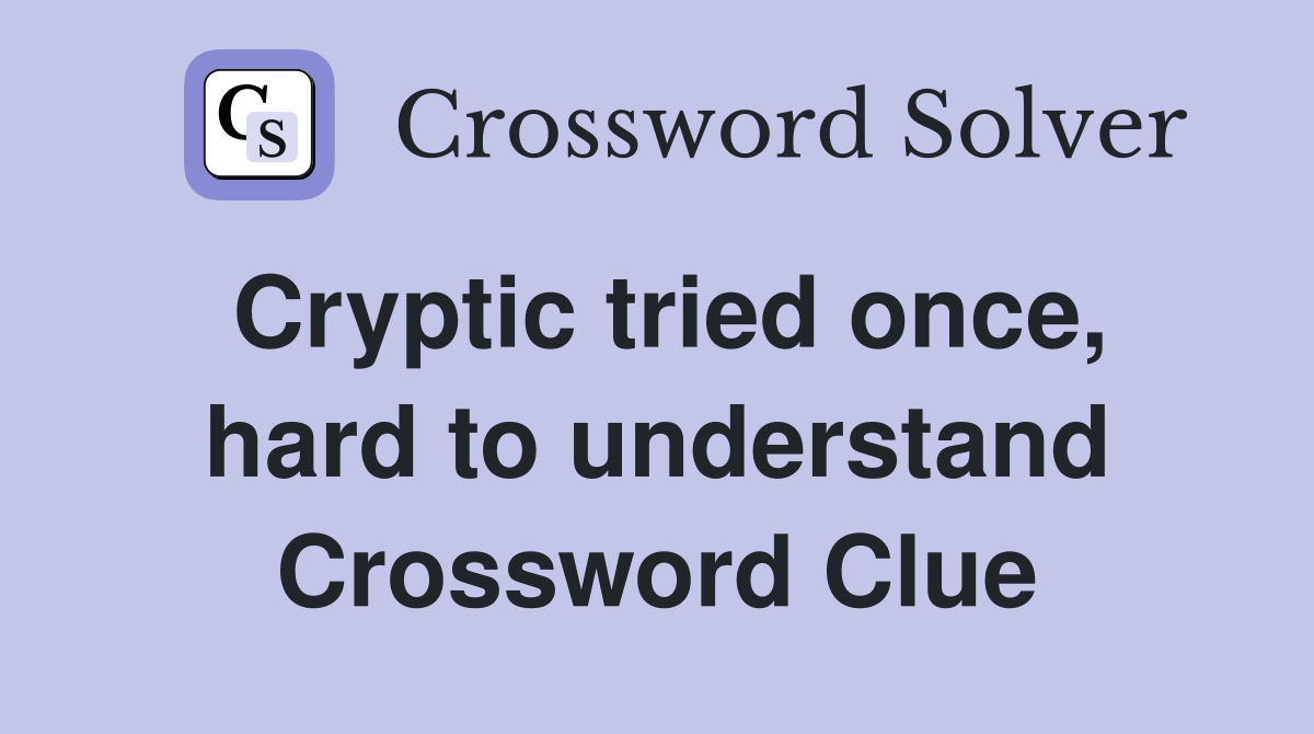 Cryptic tried once, hard to understand Crossword Clue