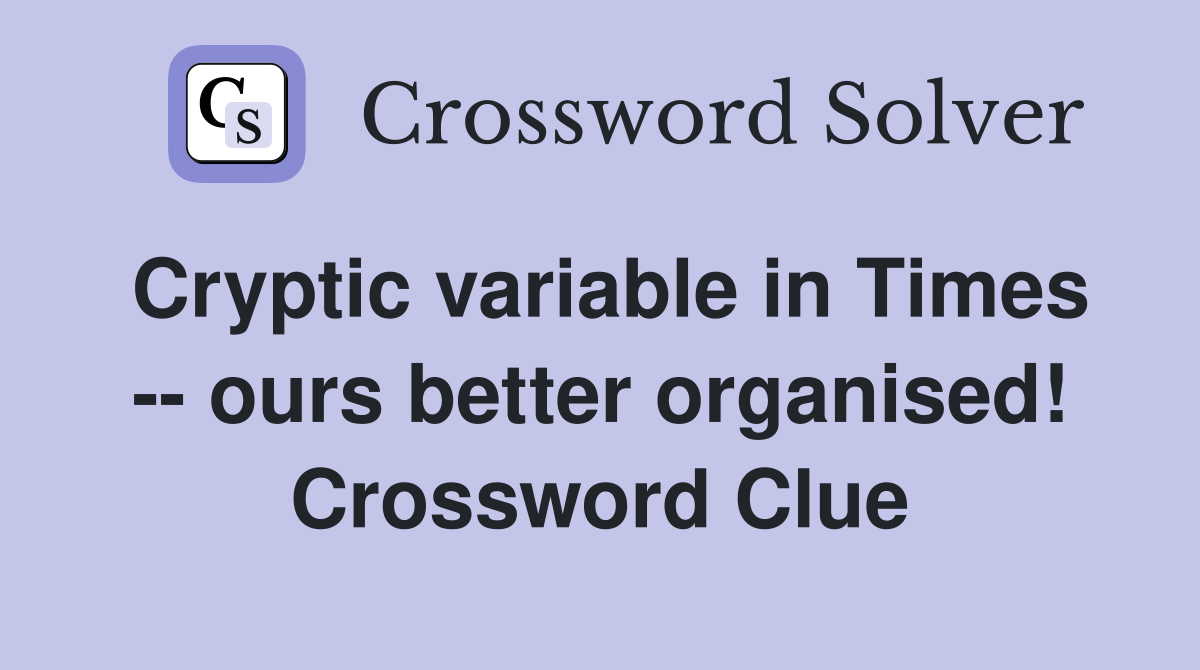 Cryptic variable in Times -- ours better organised! Crossword Clue