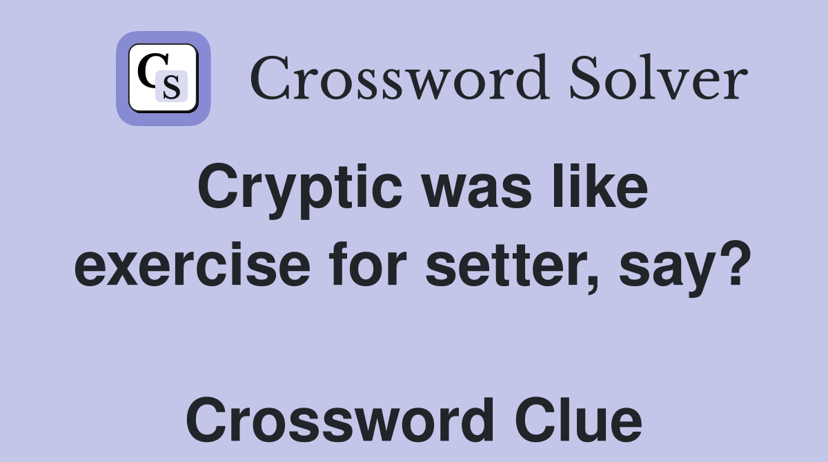 Cryptic was like exercise for setter, say?  Crossword Clue