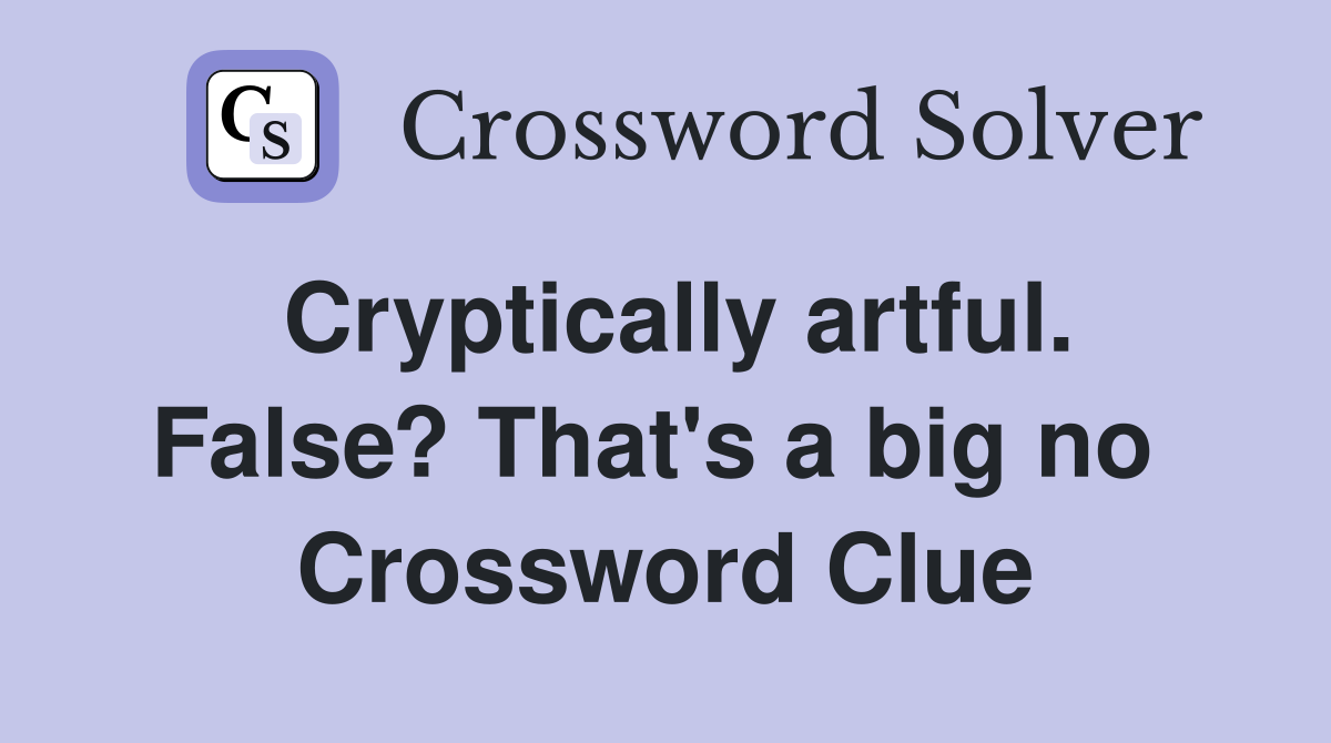 Cryptically artful. False? That's a big no  Crossword Clue