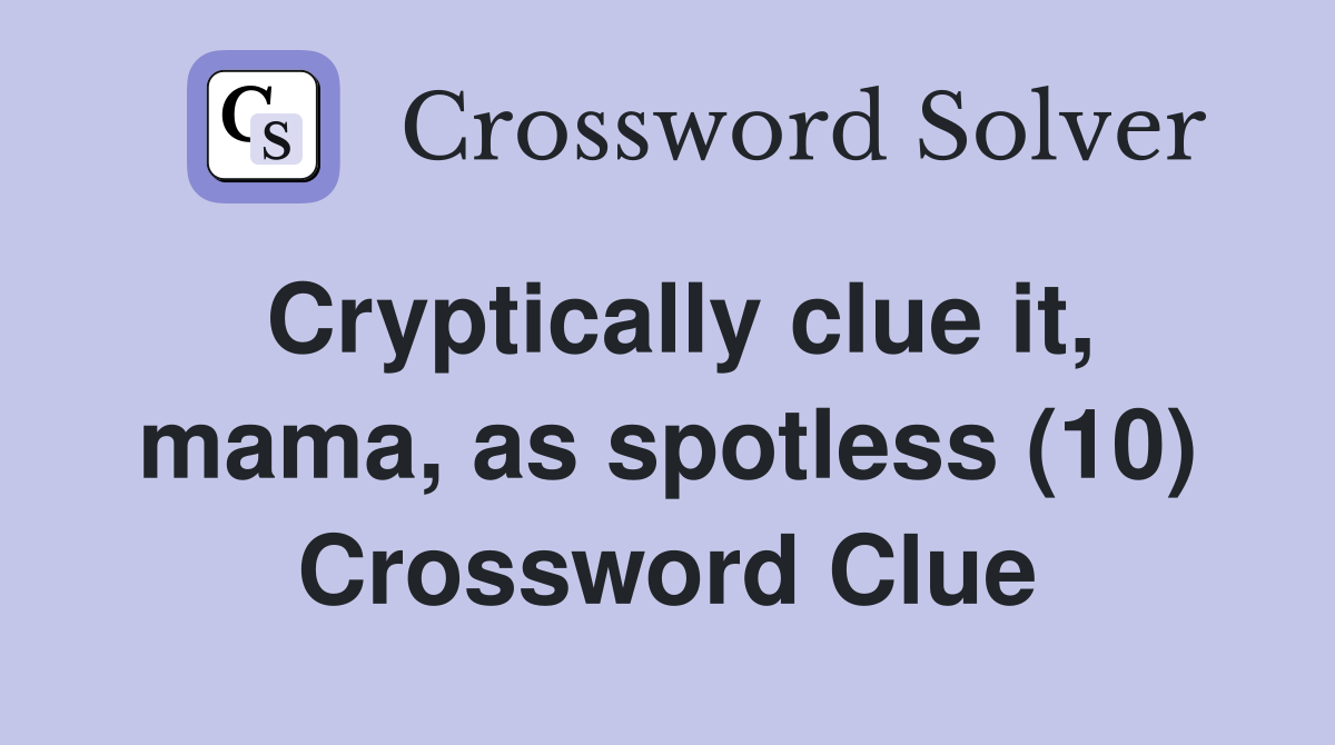Cryptically clue it, mama, as spotless (10) Crossword Clue