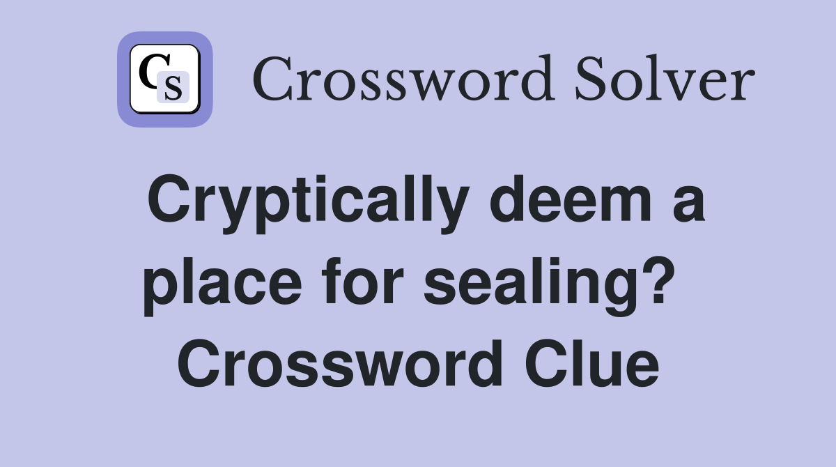 Cryptically deem a place for sealing?  Crossword Clue