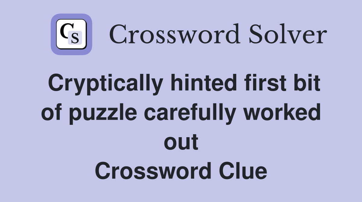 Cryptically hinted first bit of puzzle carefully worked out Crossword Clue