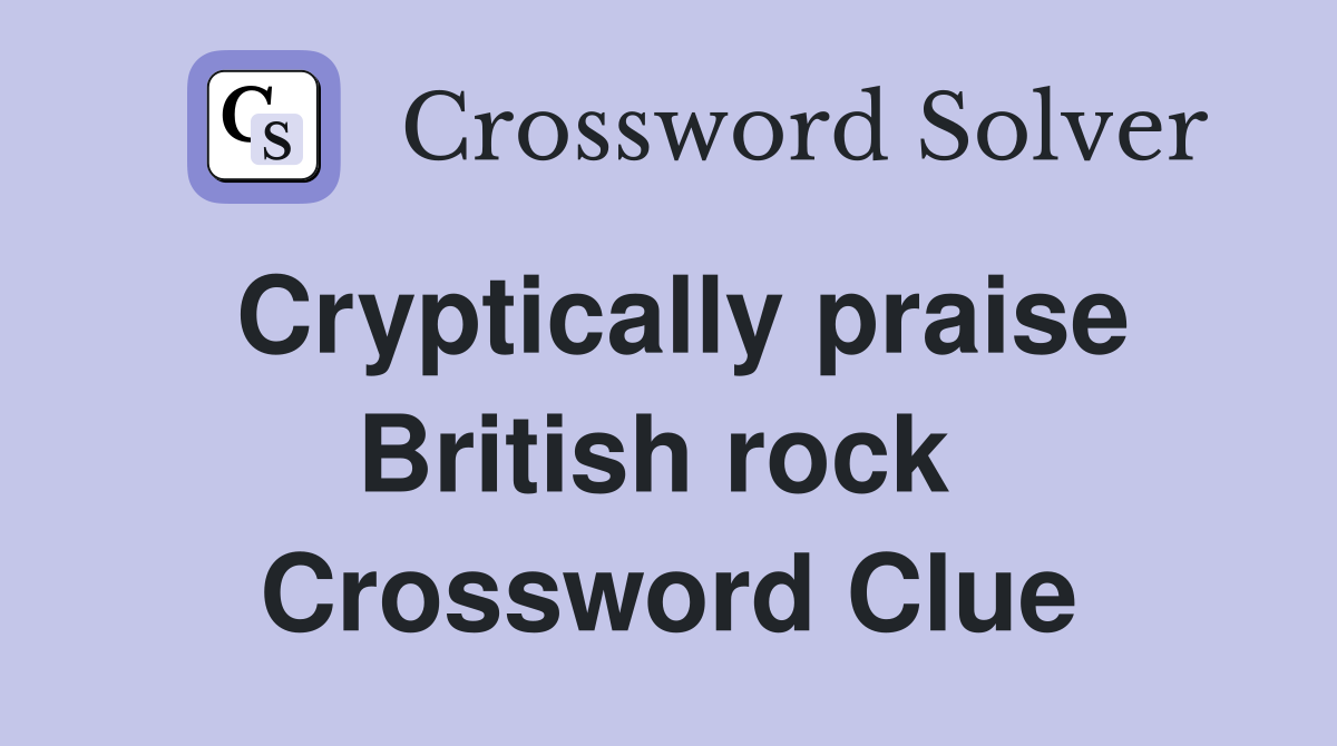 Cryptically praise British rock  Crossword Clue