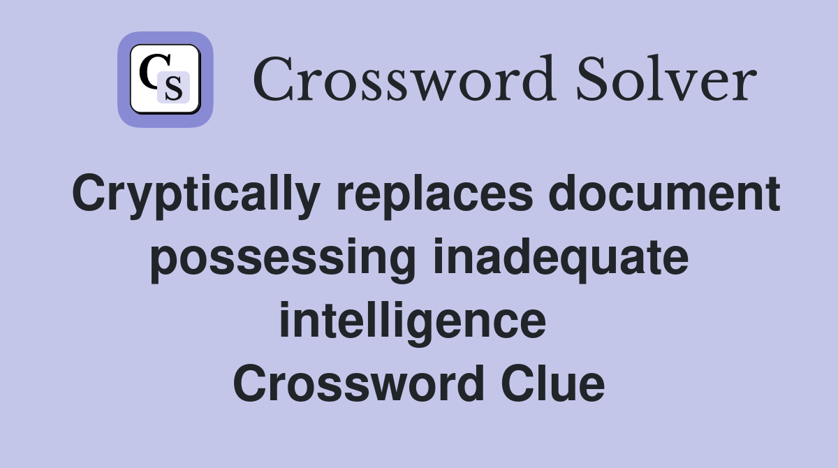 Cryptically replaces document possessing inadequate intelligence  Crossword Clue