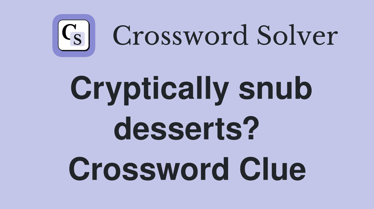 Cryptically snub desserts? Crossword Clue