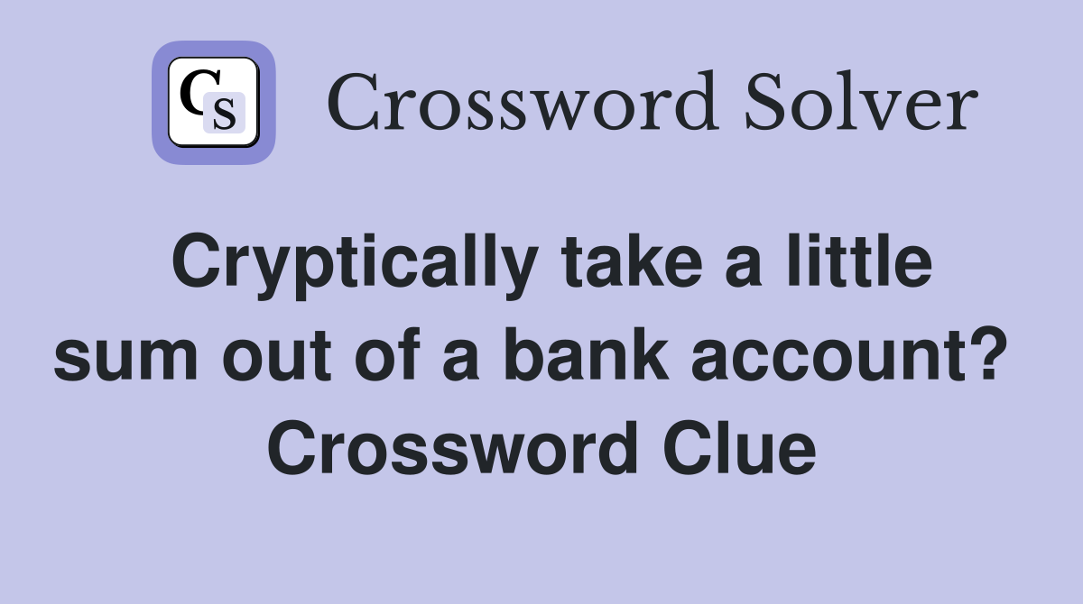 Cryptically take a little sum out of a bank account?  Crossword Clue