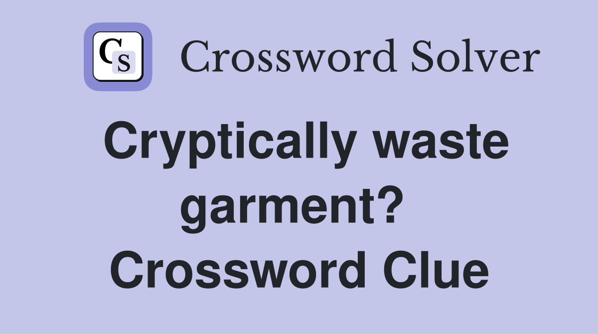 Cryptically waste garment?  Crossword Clue