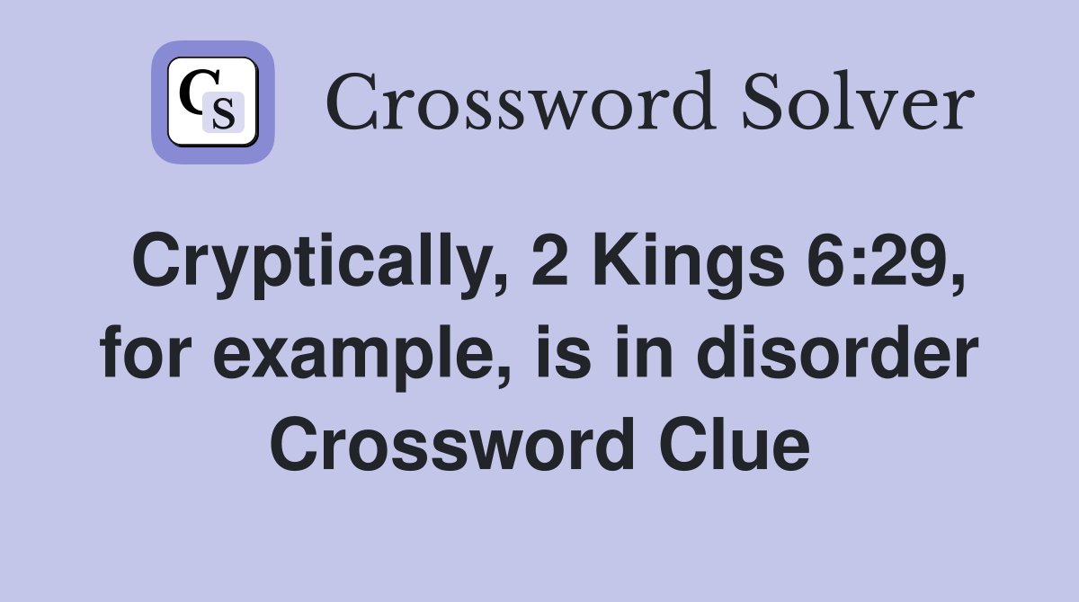 Cryptically, 2 Kings 6:29, for example, is in disorder Crossword Clue