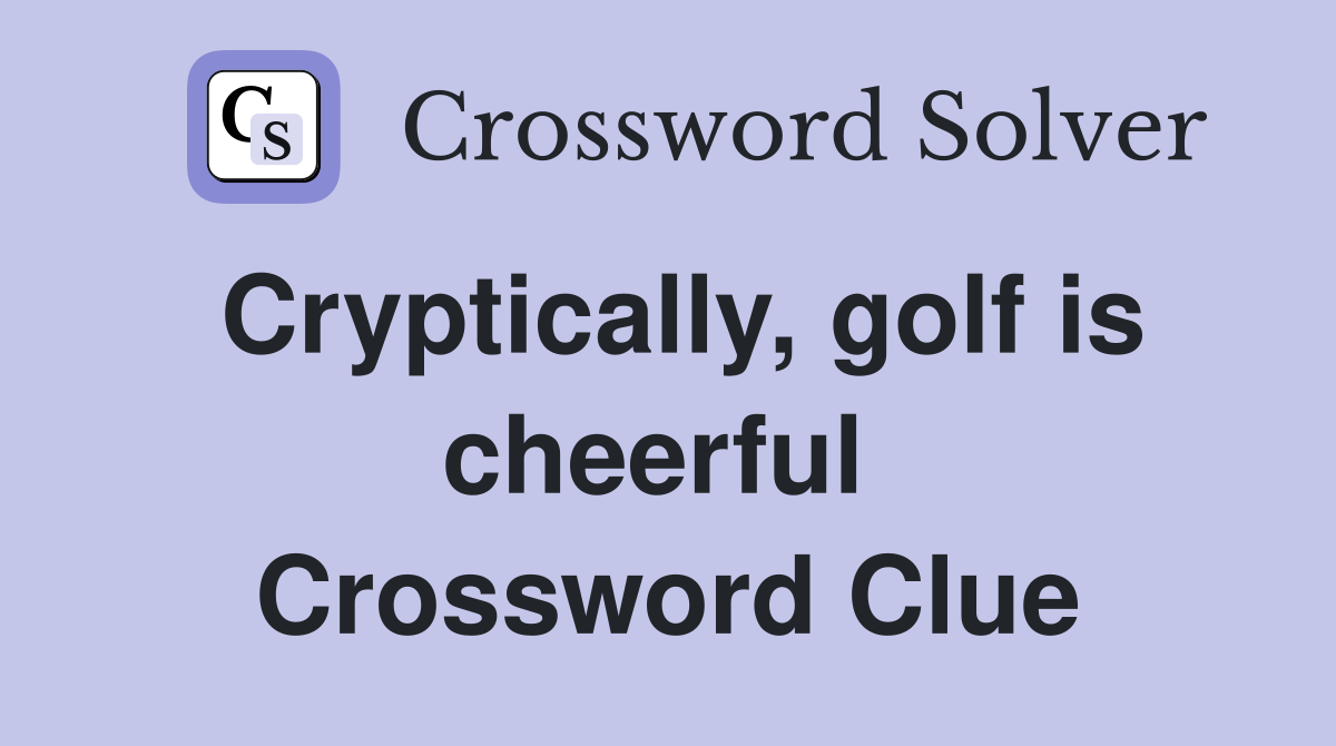 Cryptically, golf is cheerful  Crossword Clue