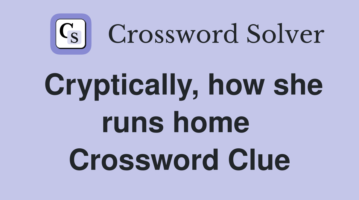 Cryptically, how she runs home  Crossword Clue