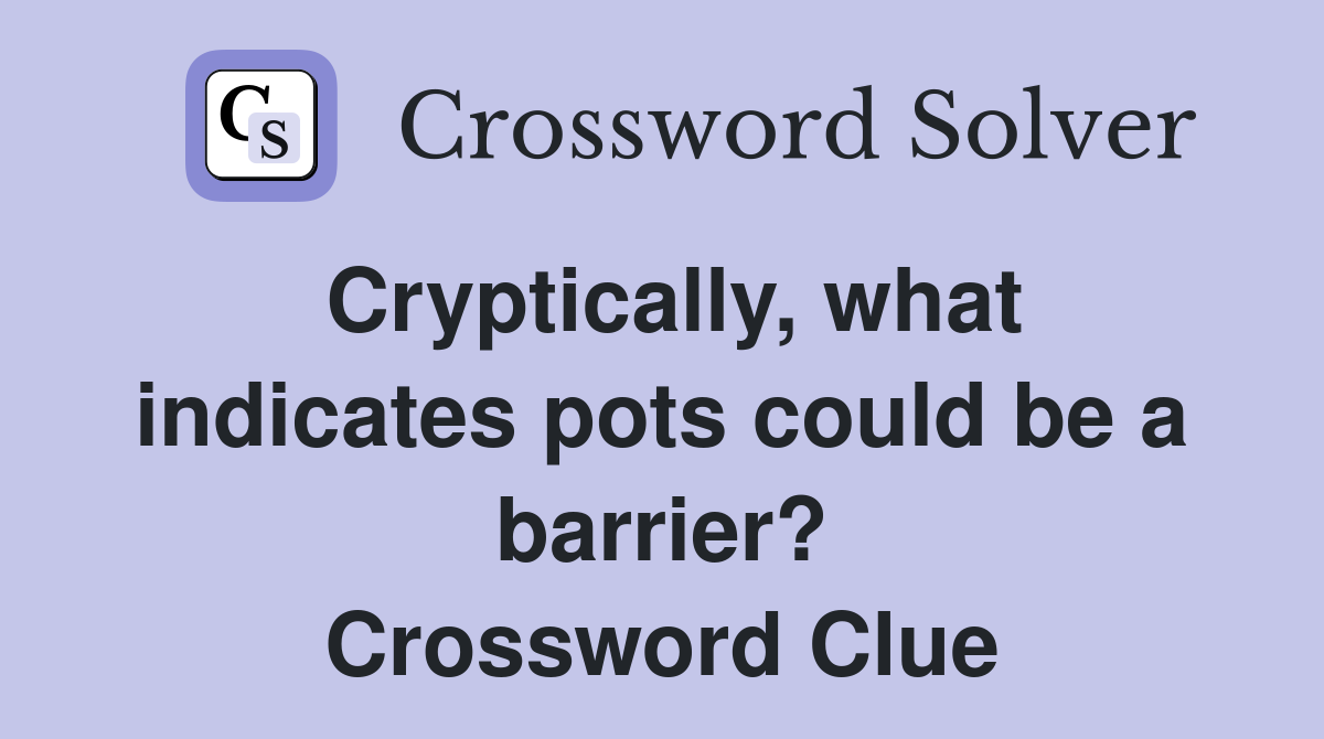 Cryptically, what indicates pots could be a barrier? Crossword Clue