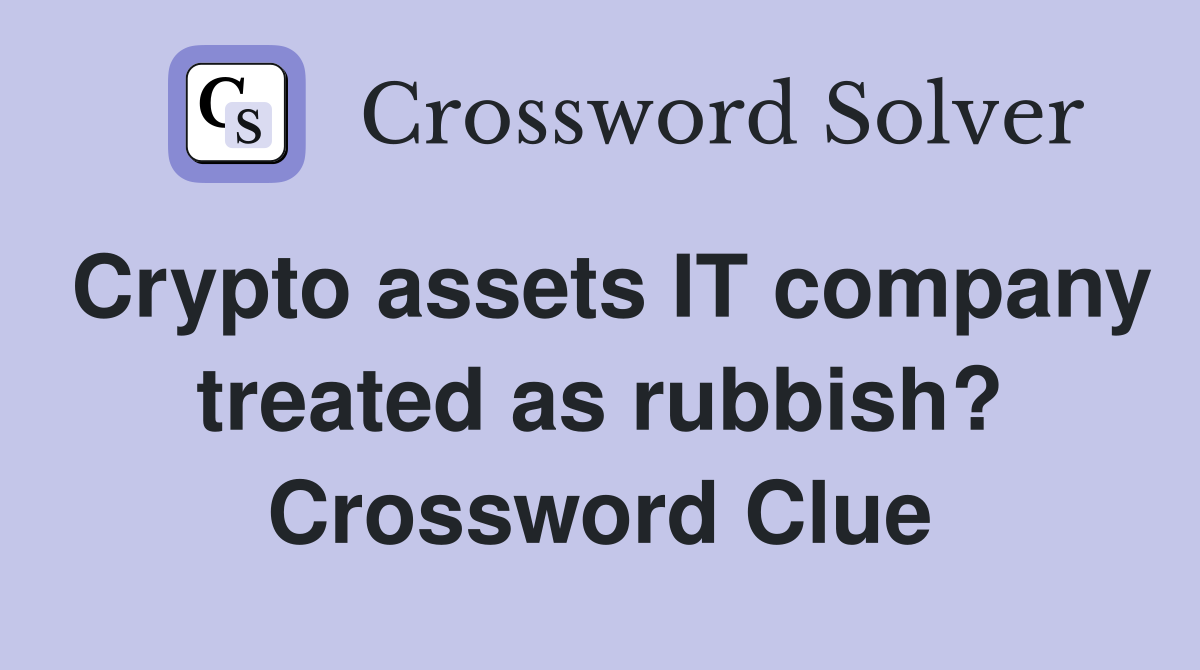 Crypto assets IT company treated as rubbish? Crossword Clue