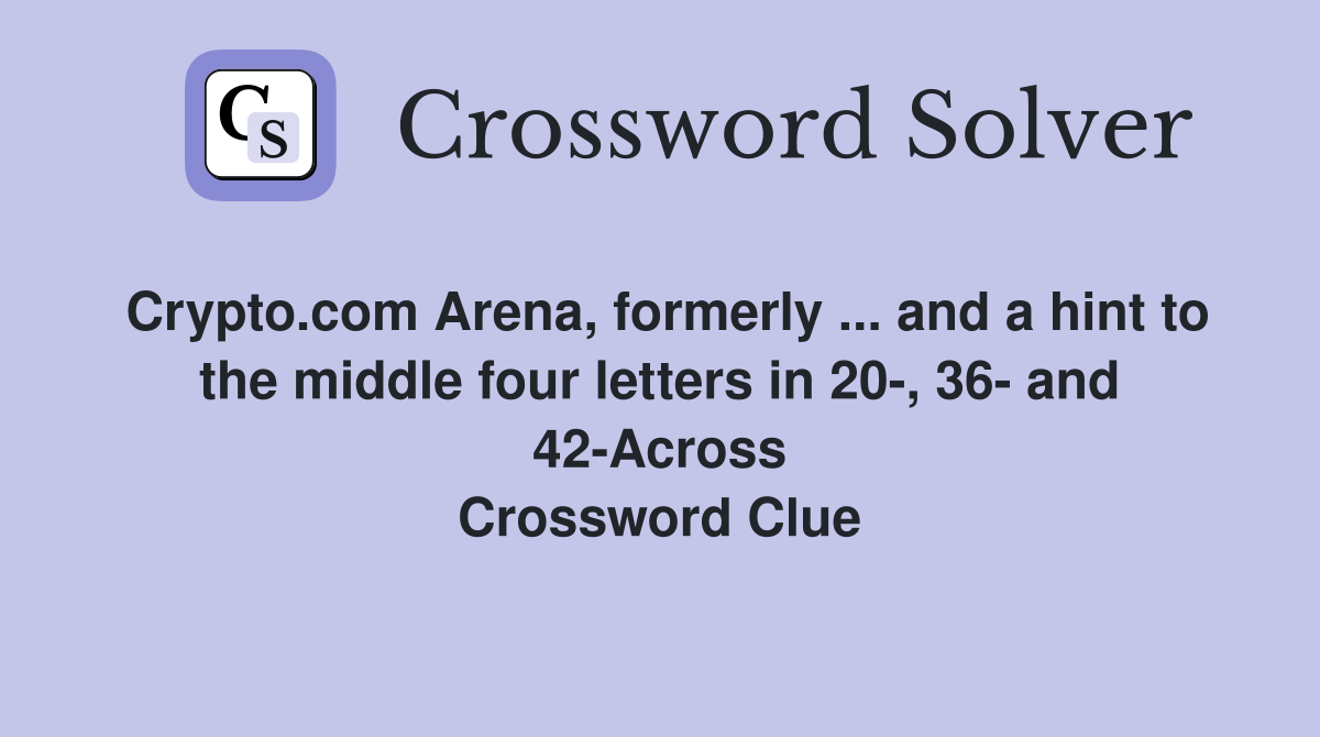 Crypto.com Arena, formerly ... and a hint to the middle four letters in 20-, 36- and 42-Across Crossword Clue
