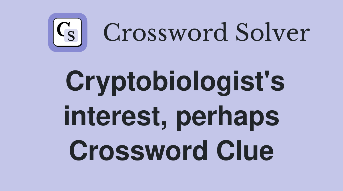 Cryptobiologist's interest, perhaps Crossword Clue