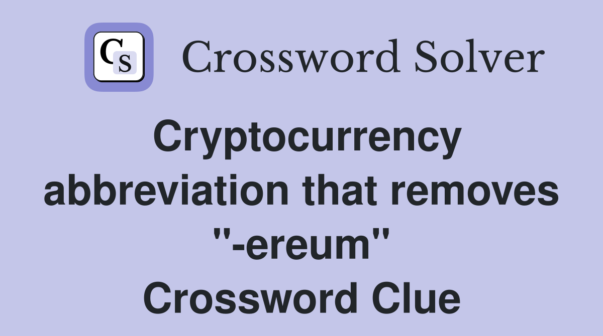 Cryptocurrency abbreviation that removes "-ereum" Crossword Clue
