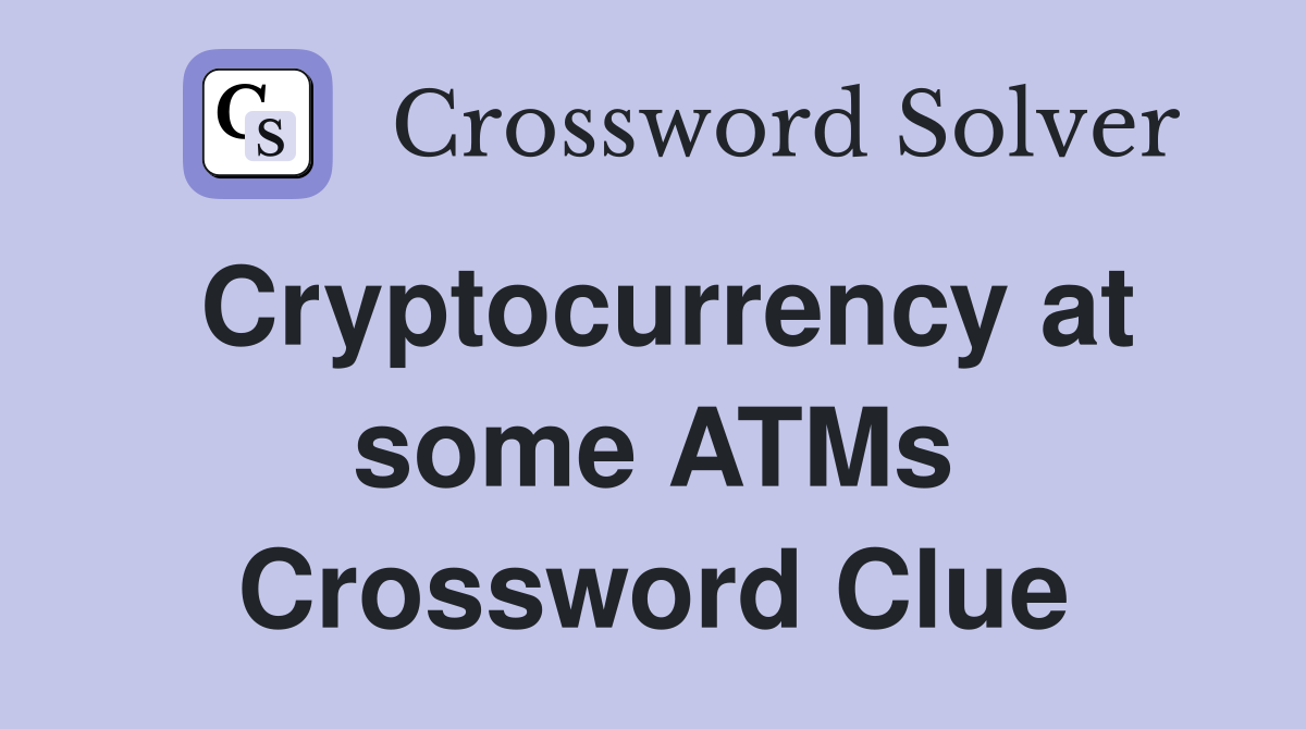 Cryptocurrency at some ATMs Crossword Clue