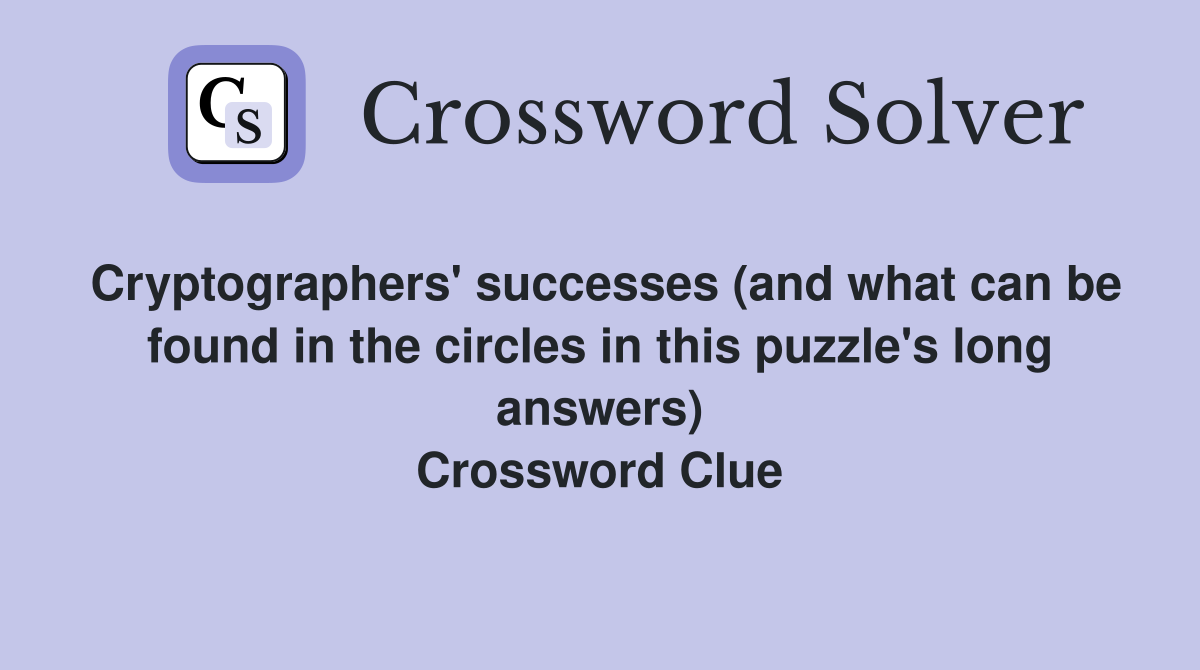 Cryptographers' successes (and what can be found in the circles in this puzzle's long answers) Crossword Clue