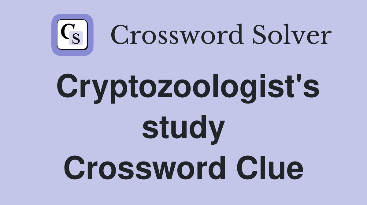 Cryptozoologist's study Crossword Clue