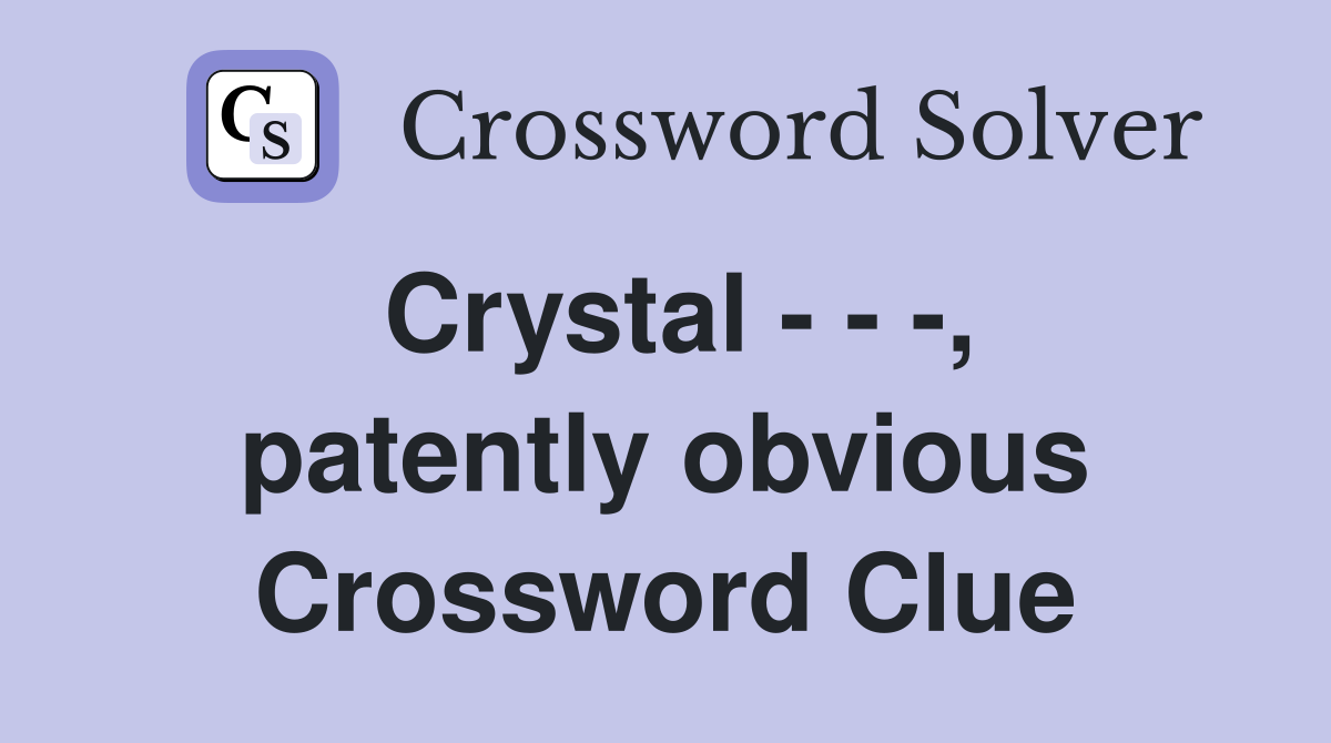 Crystal - - -, patently obvious Crossword Clue