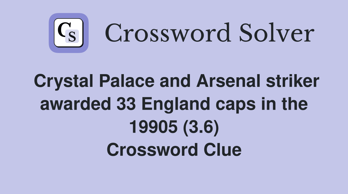 Crystal Palace and Arsenal striker awarded 33 England caps in the 19905 (3.6) Crossword Clue