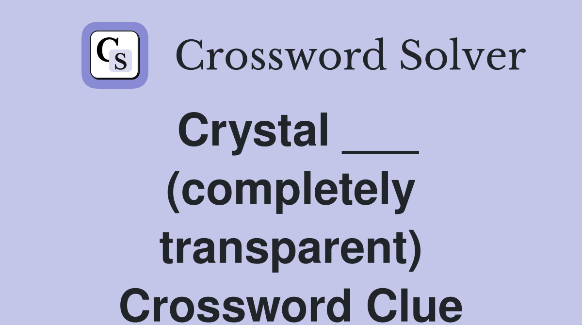 Crystal ___ (completely transparent) Crossword Clue