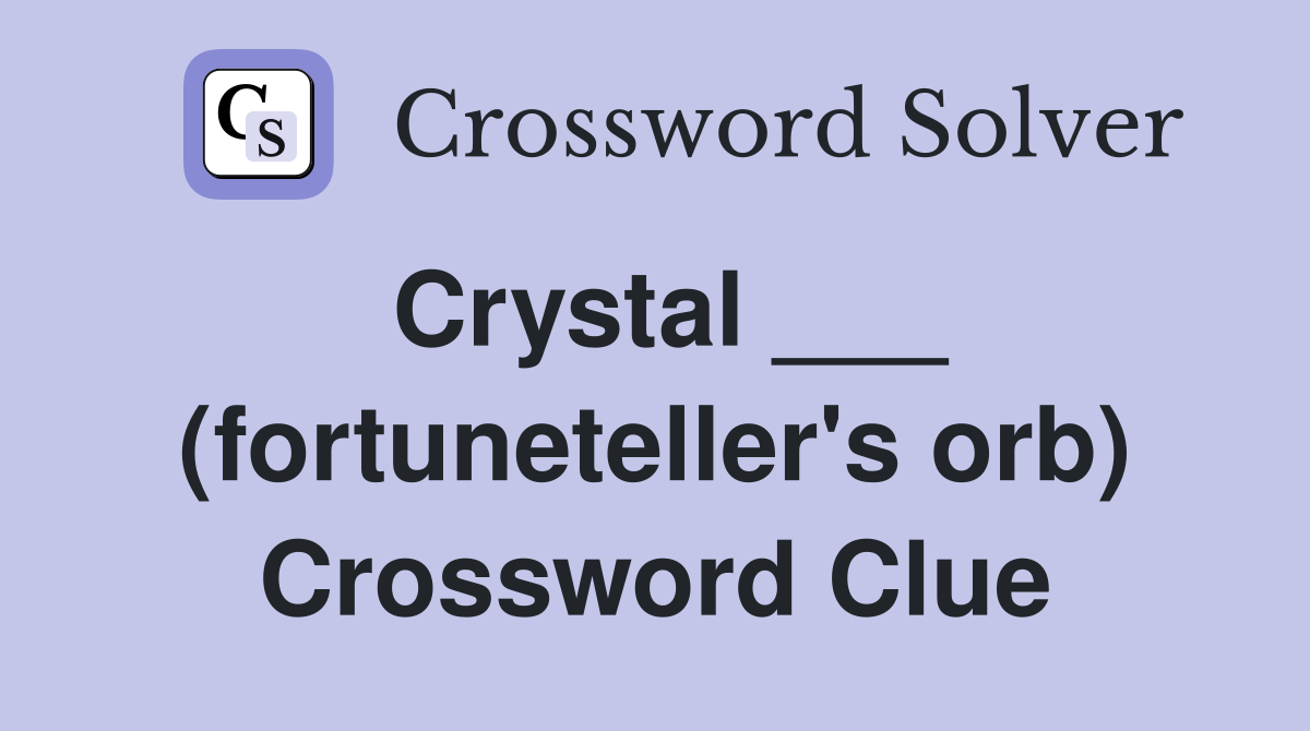 Crystal ___ (fortuneteller's orb) Crossword Clue