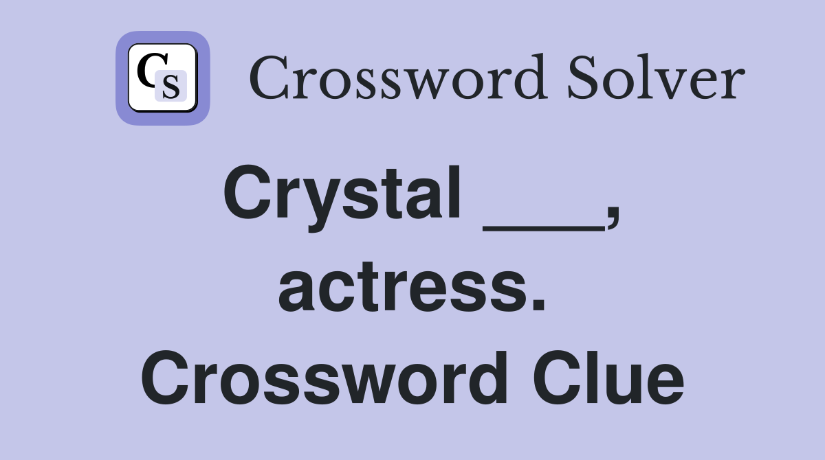 Crystal ___, actress. Crossword Clue