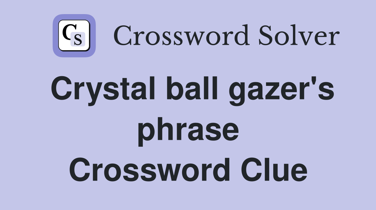 Crystal ball gazer's phrase Crossword Clue