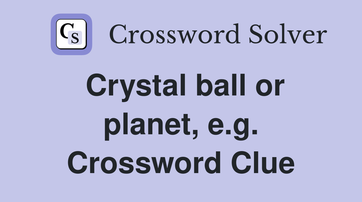 Crystal ball or planet, e.g. Crossword Clue