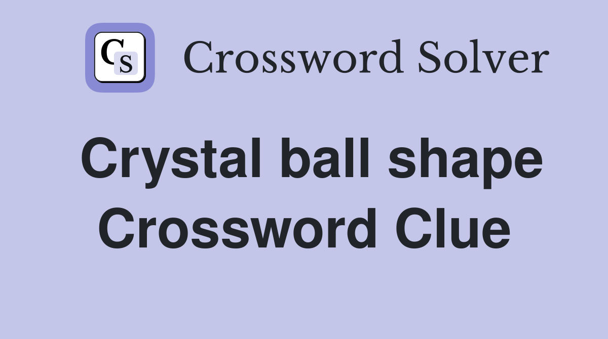 Crystal ball shape Crossword Clue