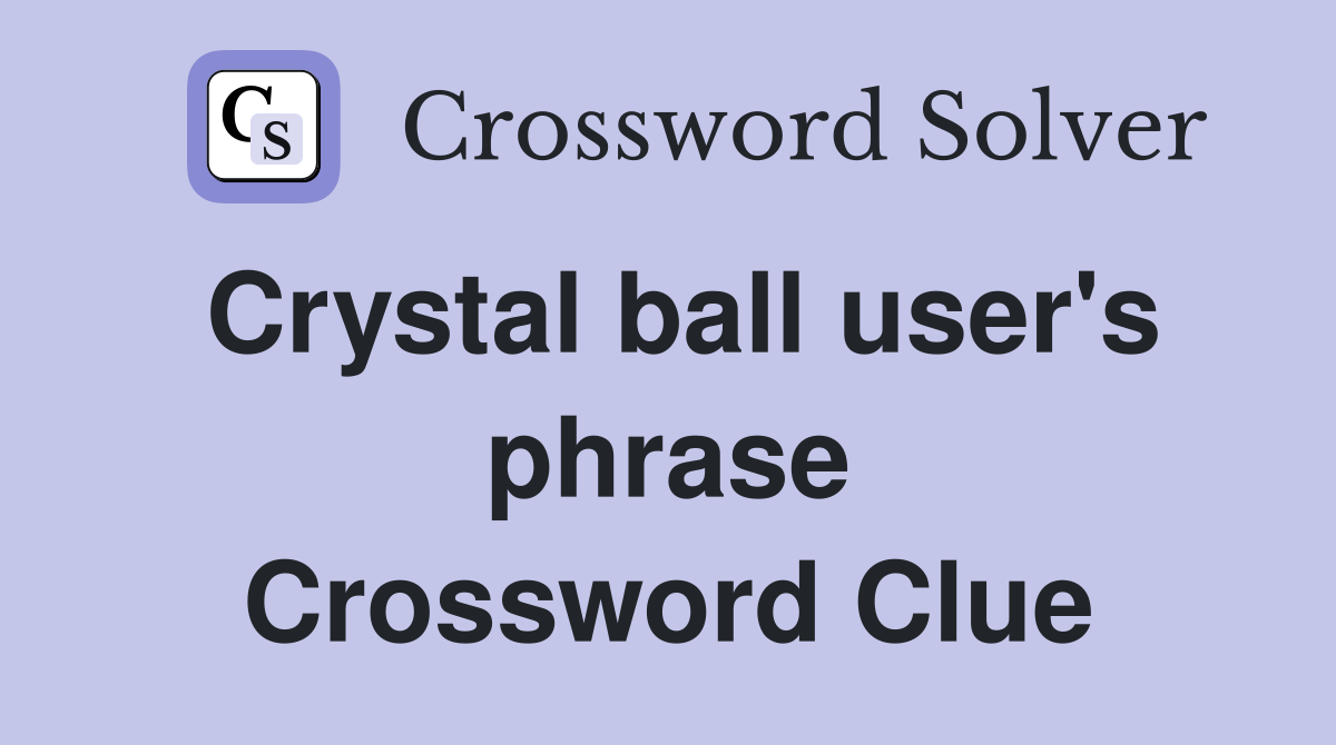 Crystal ball user's phrase Crossword Clue