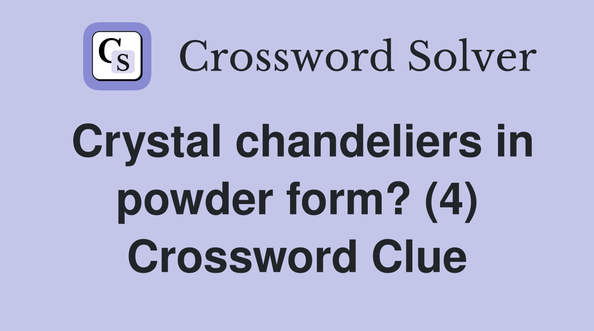 Crystal chandeliers in powder form? (4) Crossword Clue