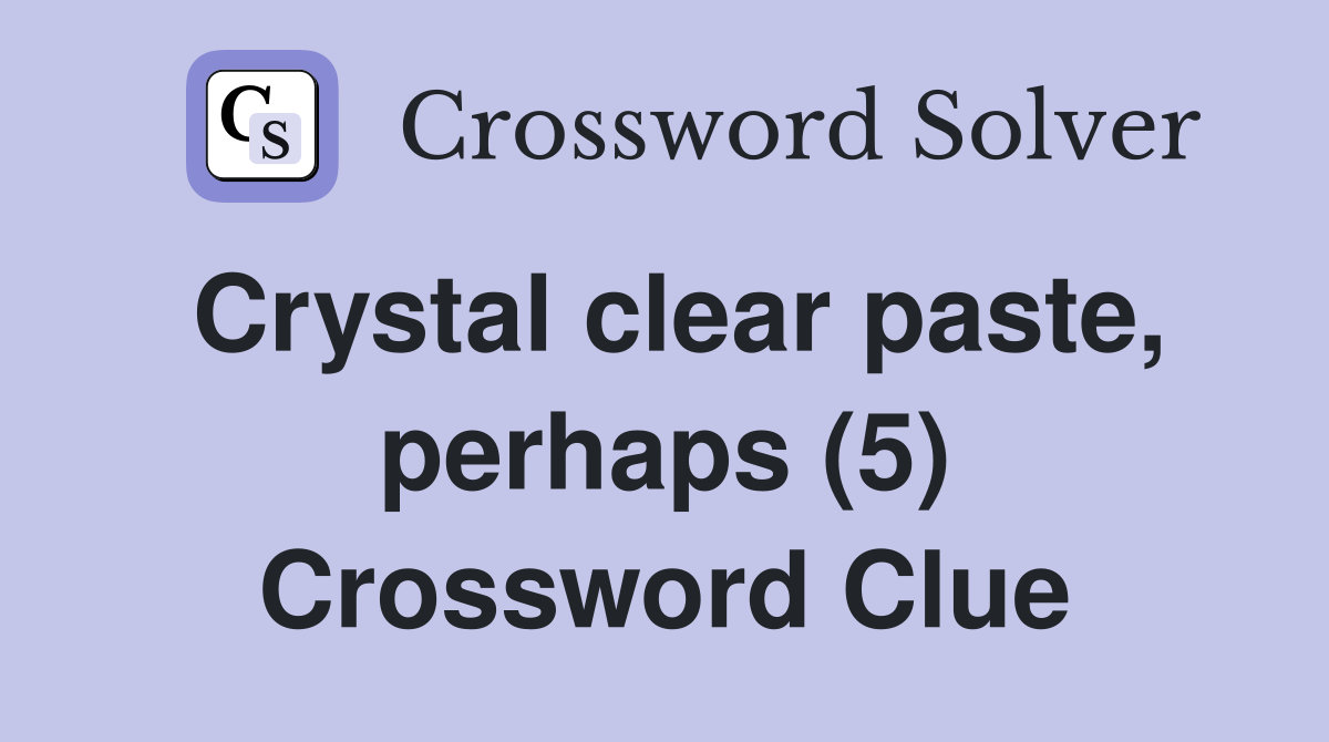 Crystal clear paste, perhaps (5) Crossword Clue