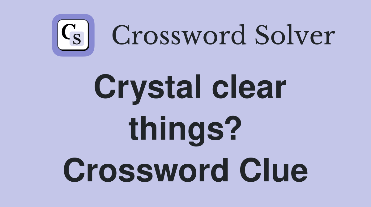 Crystal clear things? Crossword Clue