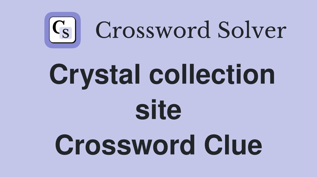 Crystal collection site Crossword Clue