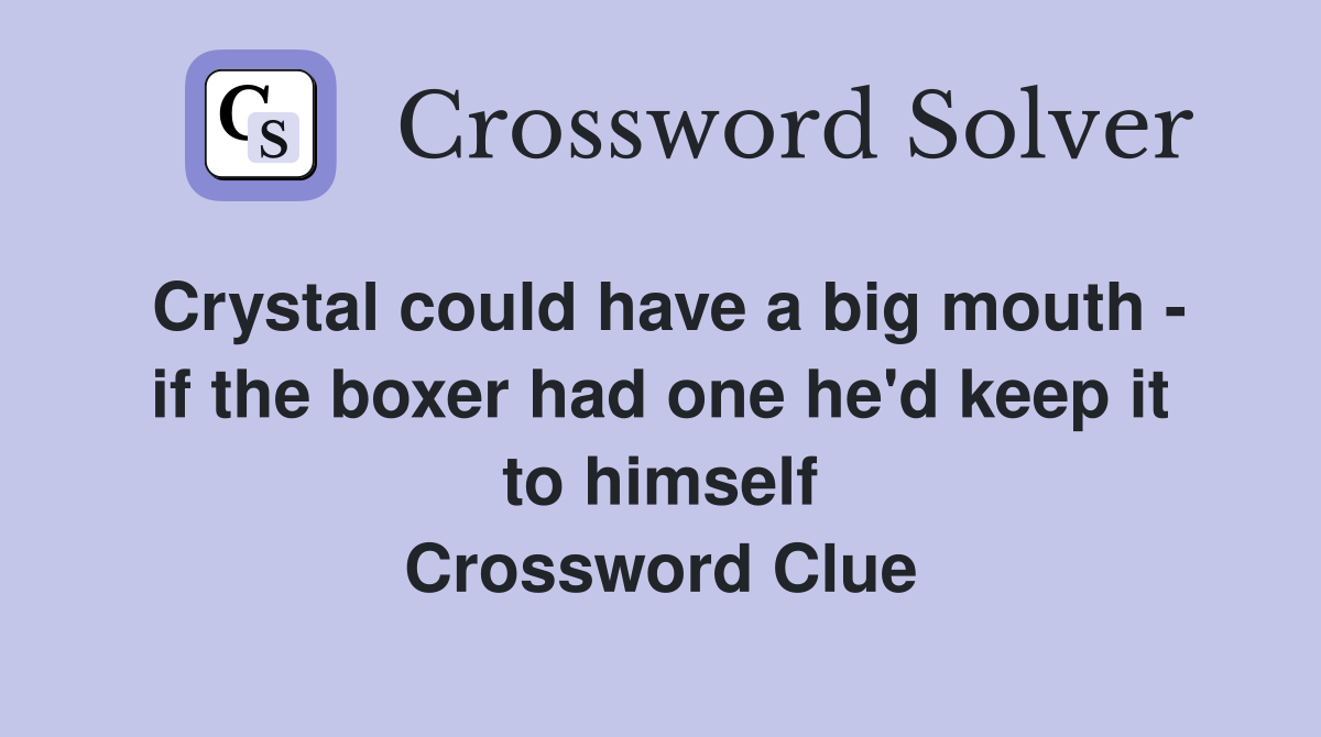 Crystal could have a big mouth - if the boxer had one he'd keep it to himself Crossword Clue
