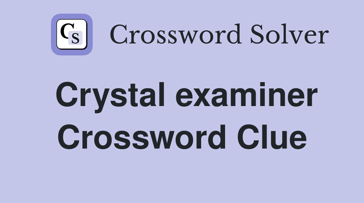 Crystal examiner Crossword Clue