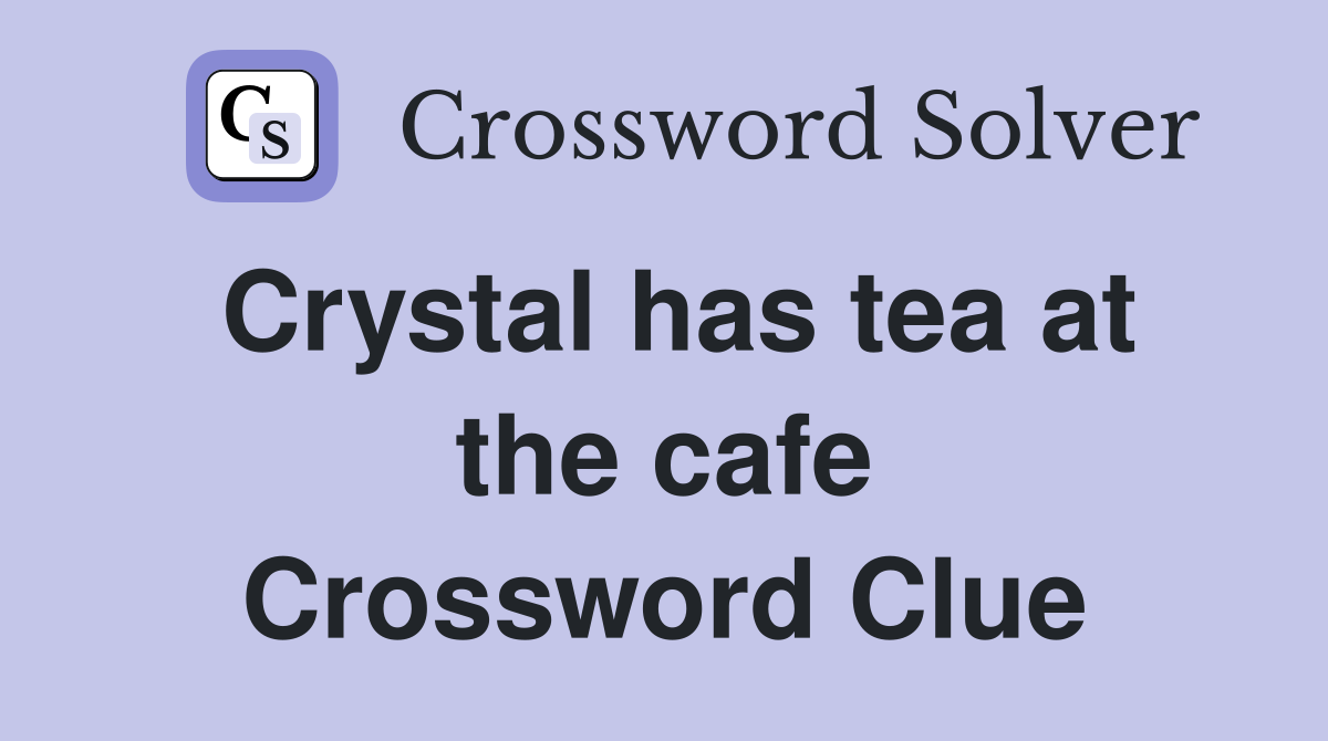 Crystal has tea at the cafe Crossword Clue