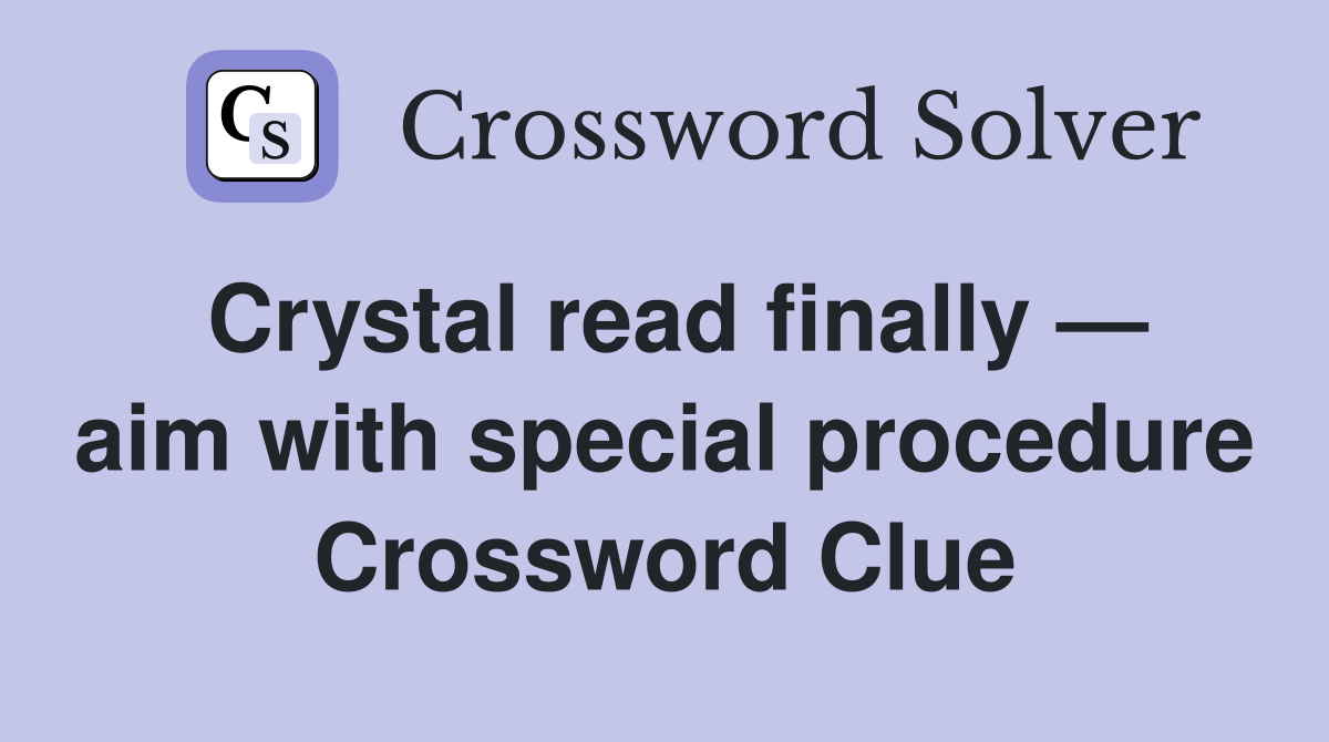 Crystal read finally — aim with special procedure Crossword Clue
