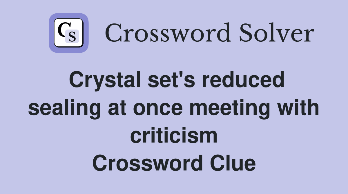 Crystal set's reduced sealing at once meeting with criticism Crossword Clue