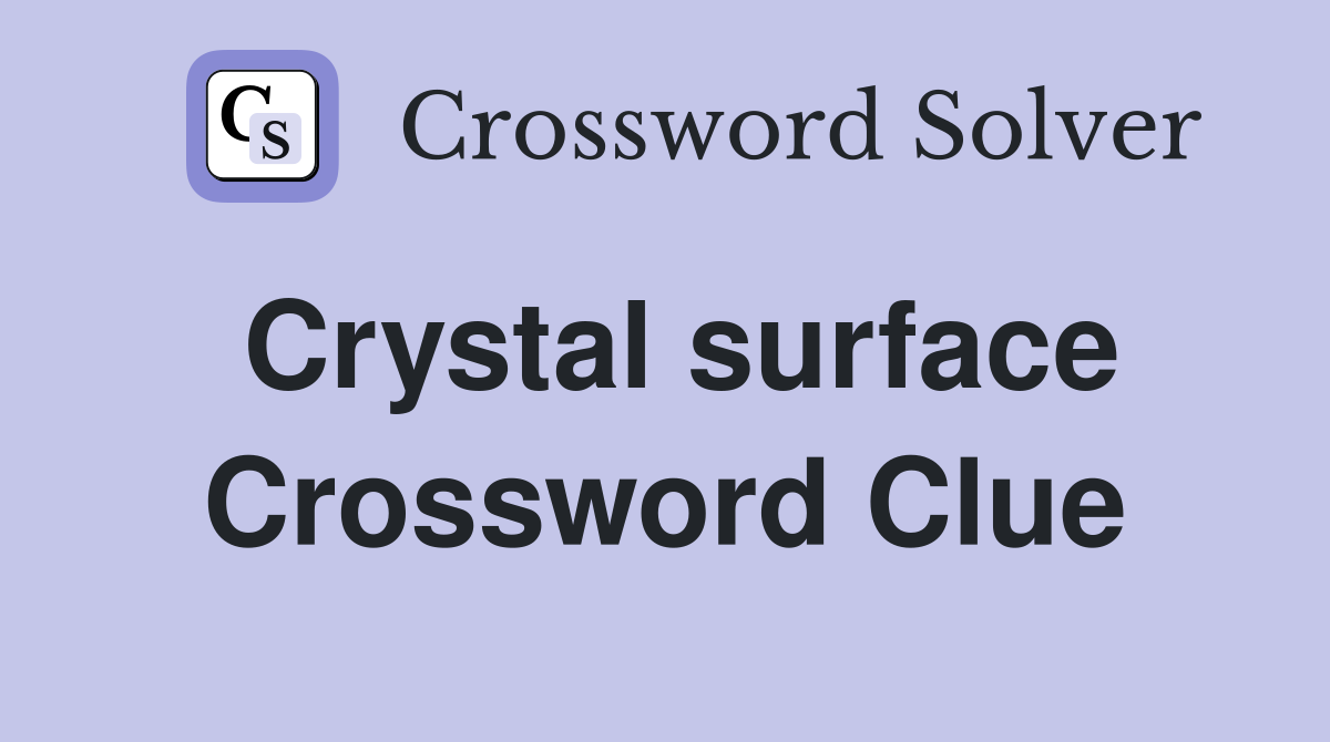 Crystal surface Crossword Clue