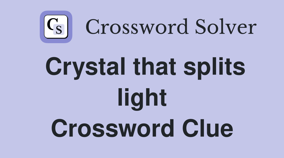 Crystal that splits light Crossword Clue