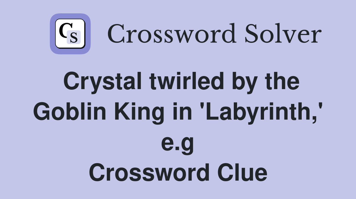 Crystal twirled by the Goblin King in 'Labyrinth,' e.g Crossword Clue