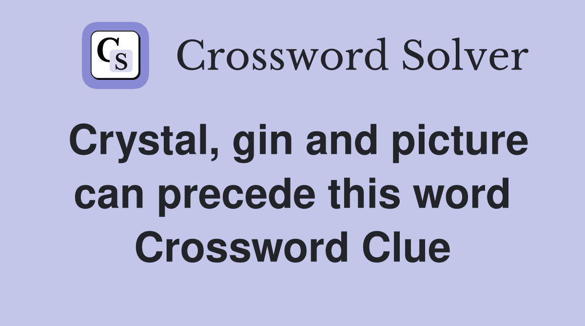 Crystal, gin and picture can precede this word Crossword Clue