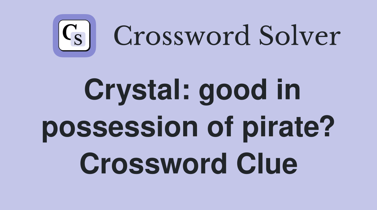 Crystal: good in possession of pirate? Crossword Clue