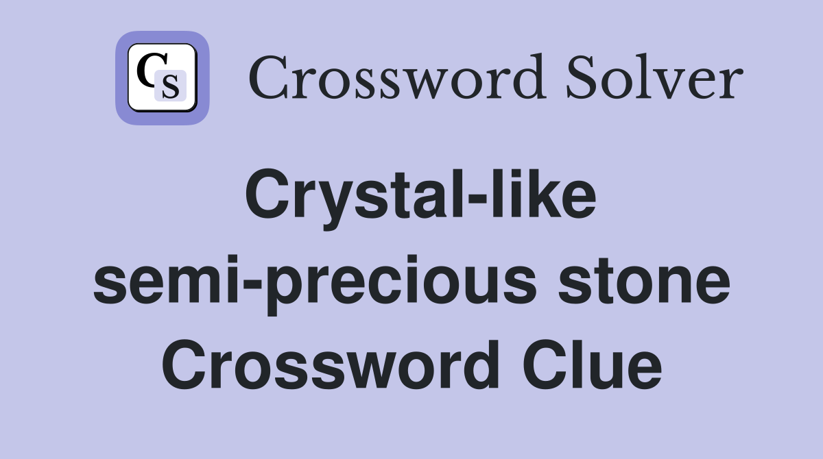 Crystal-like semi-precious stone Crossword Clue