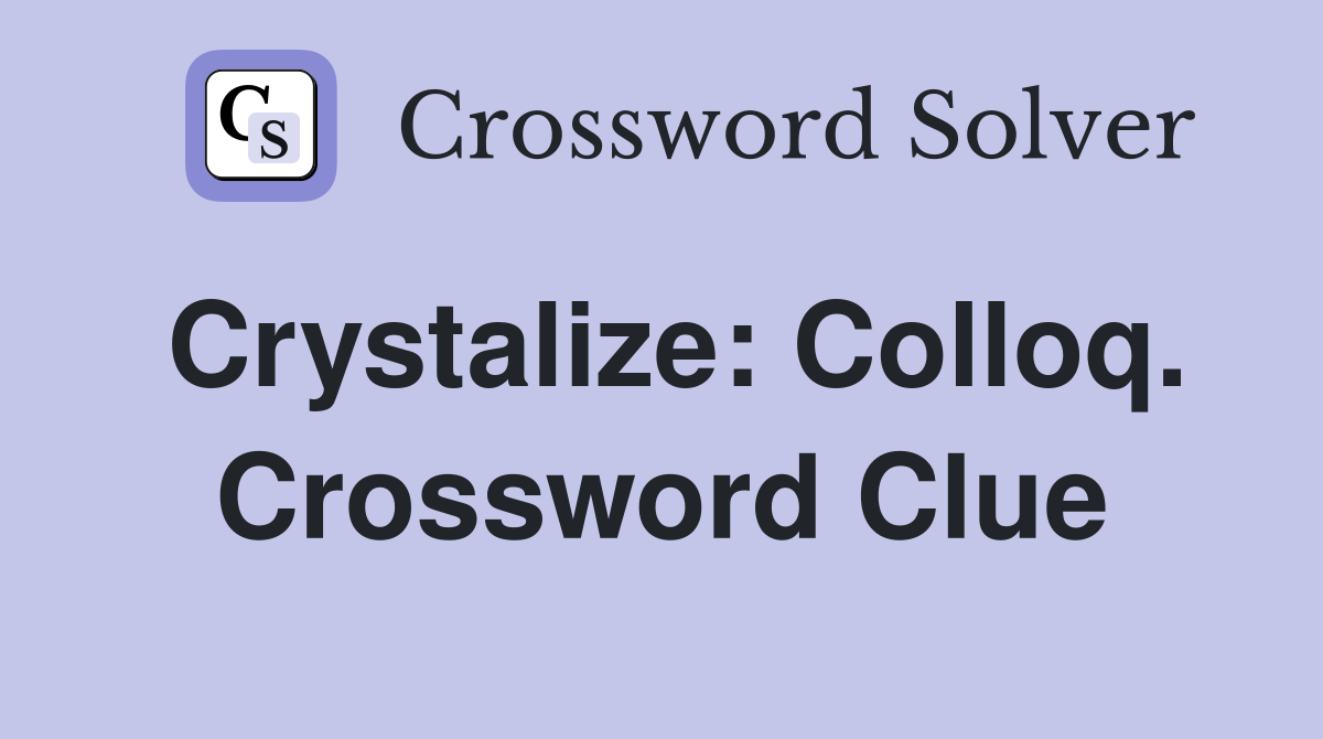 Crystalize: Colloq. Crossword Clue